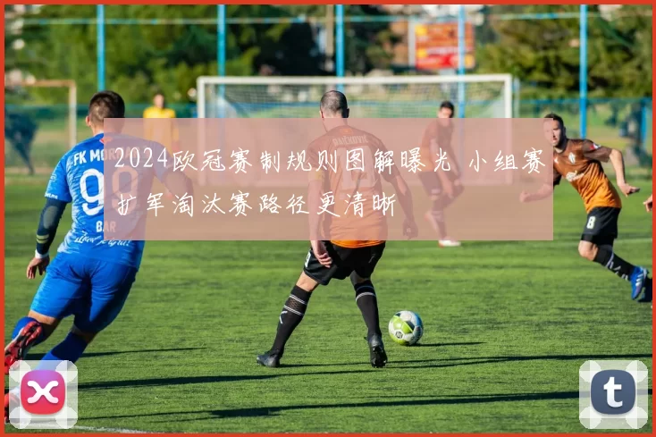 2024欧冠赛制规则图解曝光 小组赛扩军淘汰赛路径更清晰