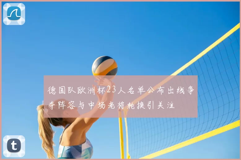 德国队欧洲杯23人名单公布出线争夺阵容与中场老将轮换引关注
