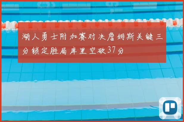 湖人勇士附加赛对决詹姆斯关键三分锁定胜局库里空砍37分