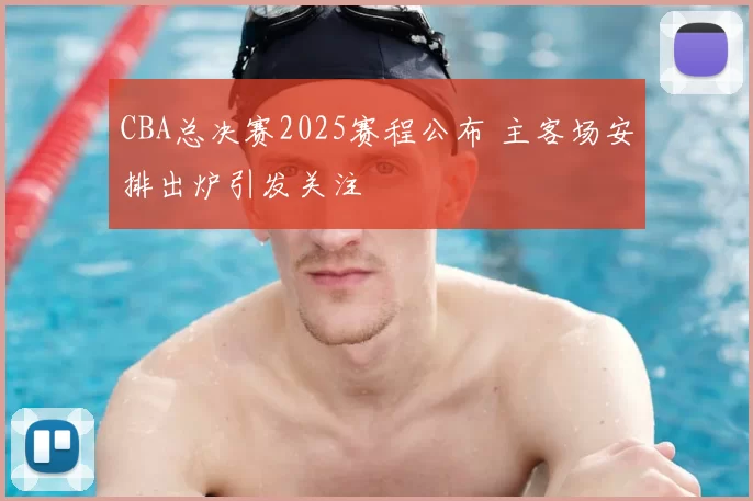 CBA总决赛2025赛程公布 主客场安排出炉引发关注