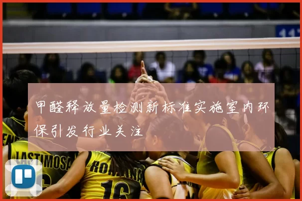 甲醛释放量检测新标准实施室内环保引发行业关注