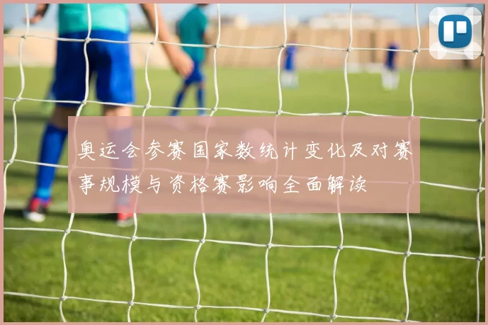 奥运会参赛国家数统计变化及对赛事规模与资格赛影响全面解读