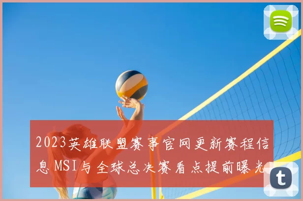 2023英雄联盟赛事官网更新赛程信息 MSI与全球总决赛看点提前曝光