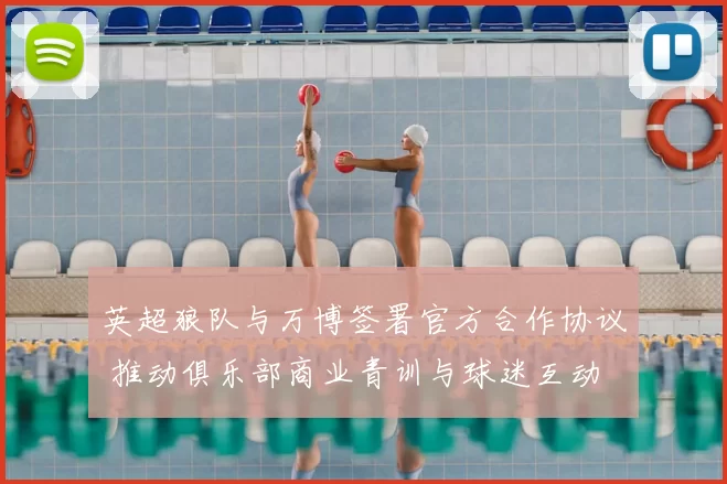 英超狼队与万博签署官方合作协议 推动俱乐部商业青训与球迷互动