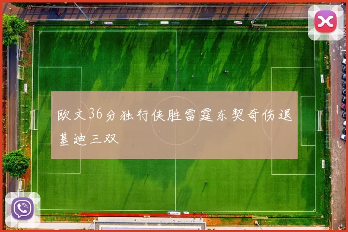 欧文36分独行侠胜雷霆东契奇伤退基迪三双