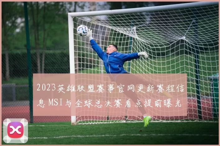 2023英雄联盟赛事官网更新赛程信息 MSI与全球总决赛看点提前曝光