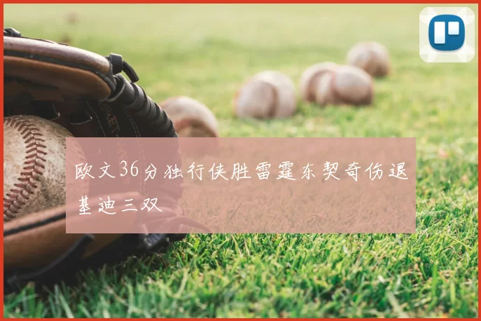 欧文36分独行侠胜雷霆东契奇伤退基迪三双