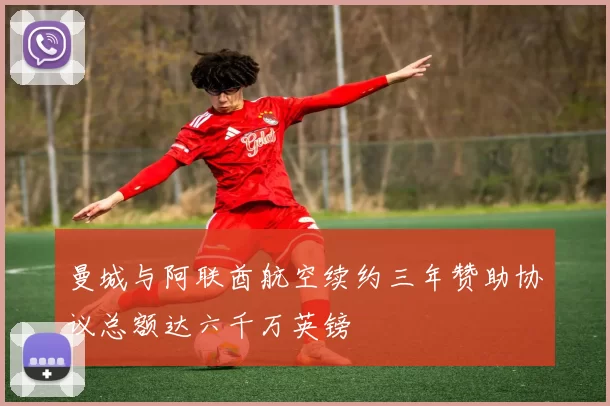 曼城与阿联酋航空续约三年赞助协议总额达六千万英镑