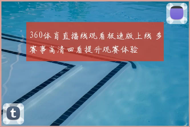 360体育直播线观看极速版上线 多赛事高清回看提升观赛体验