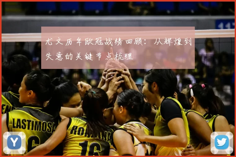 尤文历年欧冠战绩回顾：从辉煌到失意的关键节点梳理