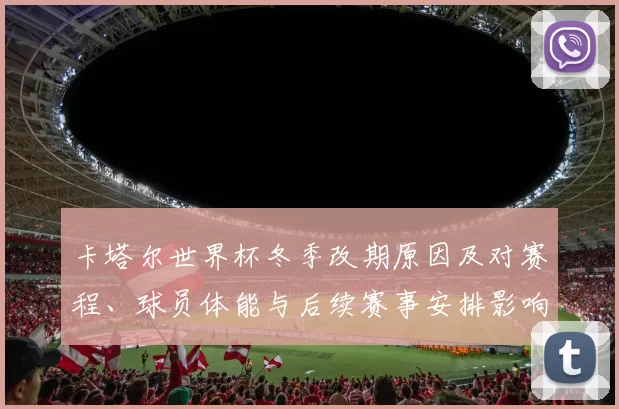 卡塔尔世界杯冬季改期原因及对赛程、球员体能与后续赛事安排影响