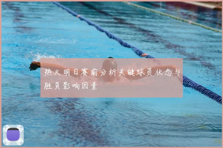 热火明日赛前分析关键球员状态与胜负影响因素