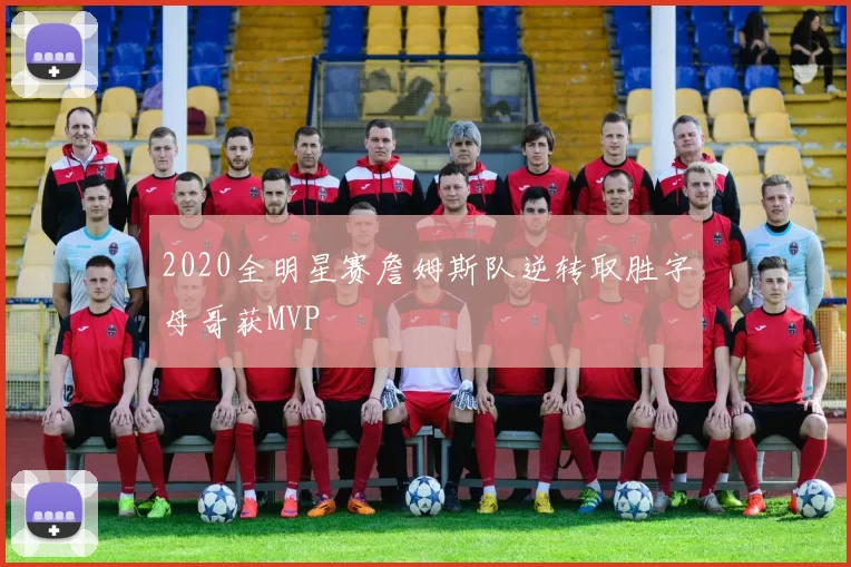 2020全明星赛詹姆斯队逆转取胜字母哥获MVP