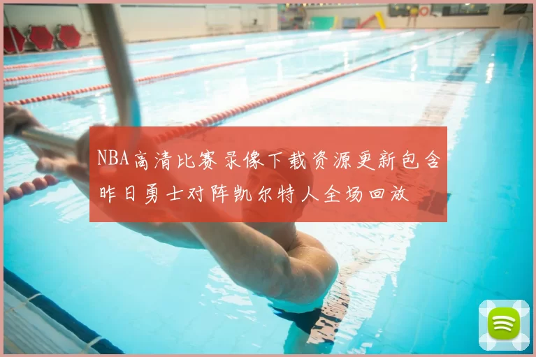 NBA高清比赛录像下载资源更新包含昨日勇士对阵凯尔特人全场回放