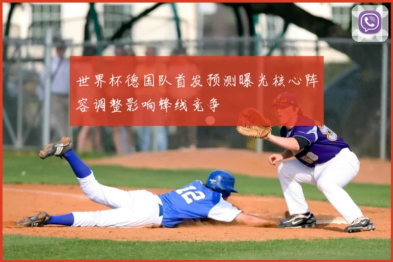 世界杯德国队首发预测曝光核心阵容调整影响锋线竞争