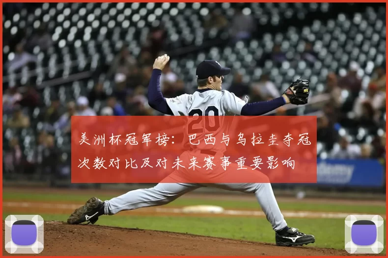 美洲杯冠军榜：巴西与乌拉圭夺冠次数对比及对未来赛事重要影响