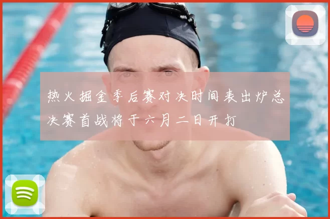 热火掘金季后赛对决时间表出炉总决赛首战将于六月二日开打