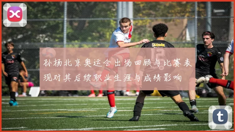 孙杨北京奥运会出场回顾与比赛表现对其后续职业生涯与成绩影响