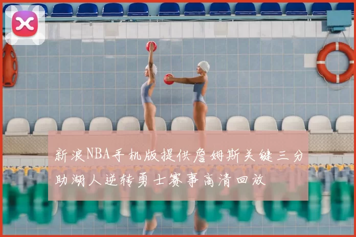 新浪NBA手机版提供詹姆斯关键三分助湖人逆转勇士赛事高清回放