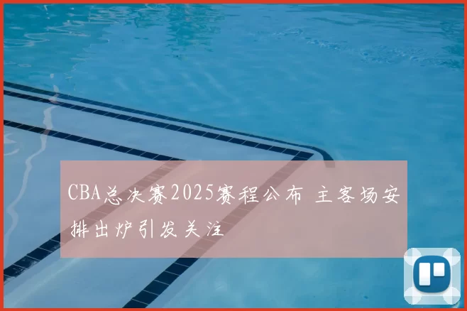 CBA总决赛2025赛程公布 主客场安排出炉引发关注