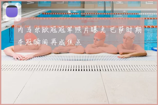 内马尔欧冠冠军照片曝光 巴萨时期夺冠瞬间再成焦点