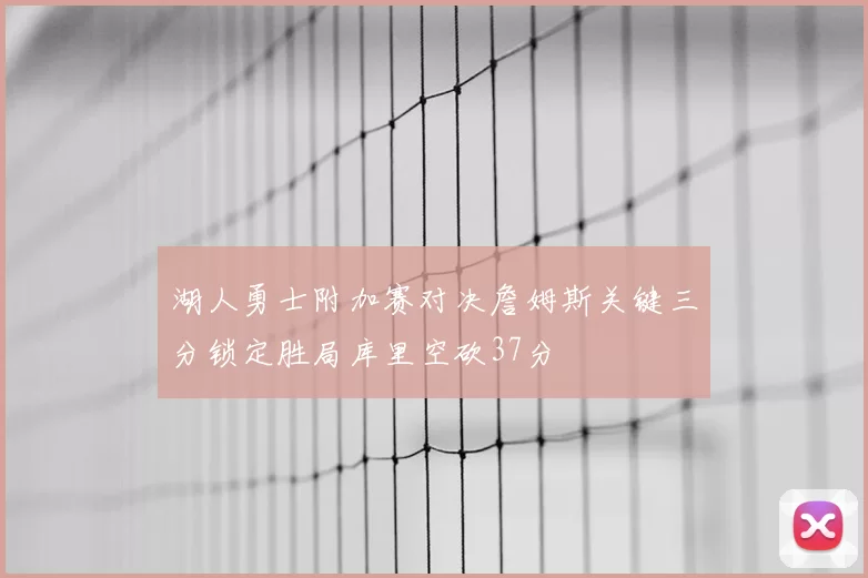 湖人勇士附加赛对决詹姆斯关键三分锁定胜局库里空砍37分