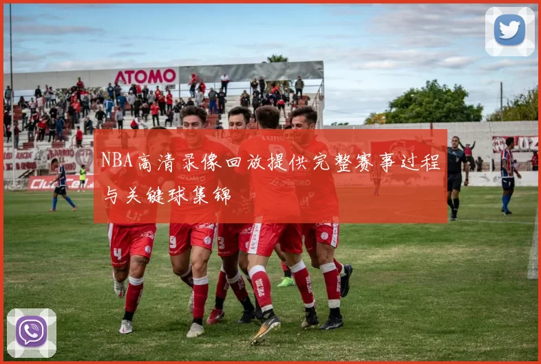 NBA高清录像回放提供完整赛事过程与关键球集锦