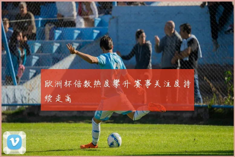欧洲杯倍数热度攀升 赛事关注度持续走高