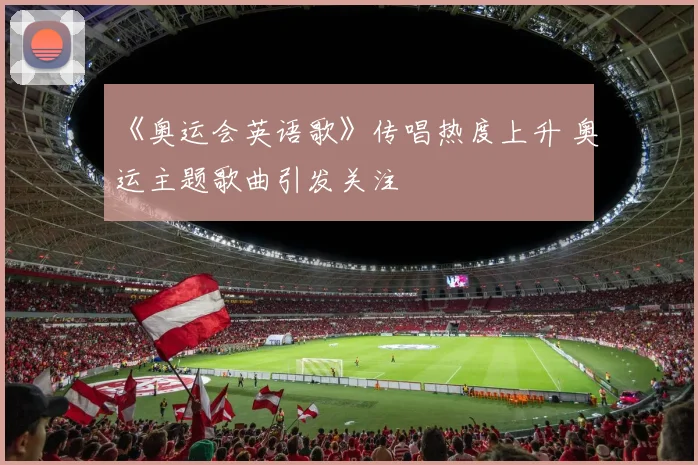《奥运会英语歌》传唱热度上升 奥运主题歌曲引发关注