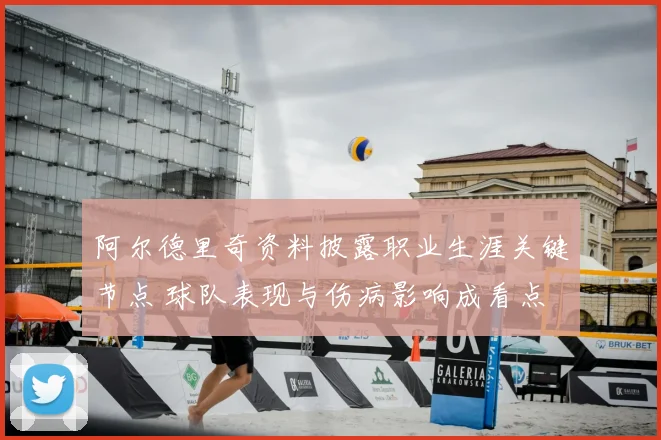 阿尔德里奇资料披露职业生涯关键节点 球队表现与伤病影响成看点