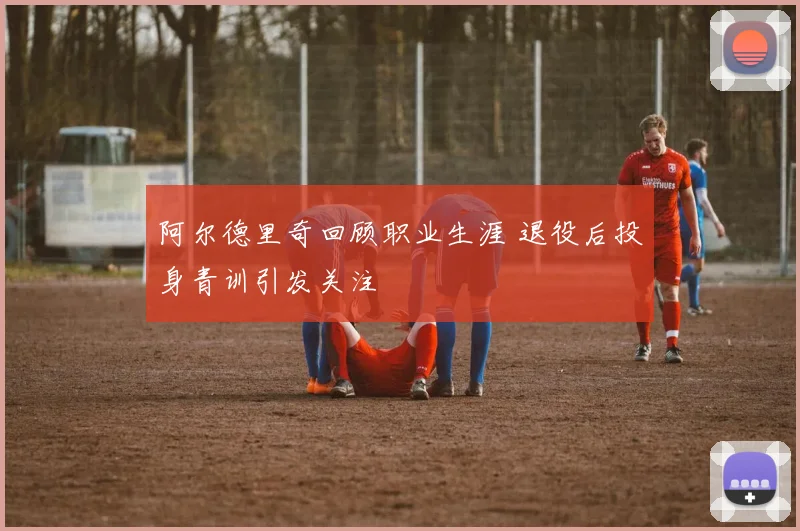 阿尔德里奇回顾职业生涯 退役后投身青训引发关注